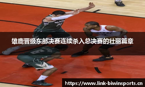 雄鹿晋级东部决赛连续杀入总决赛的壮丽篇章
