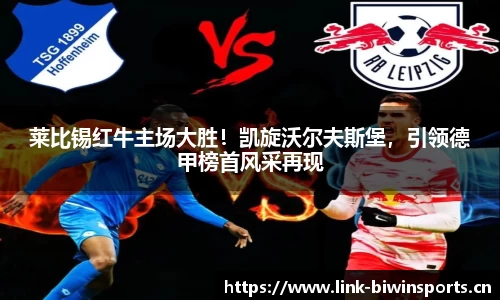 莱比锡红牛主场大胜！凯旋沃尔夫斯堡，引领德甲榜首风采再现
