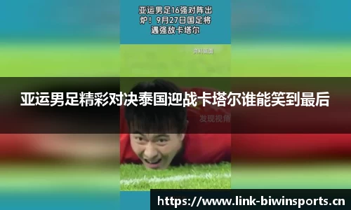 亚运男足精彩对决泰国迎战卡塔尔谁能笑到最后