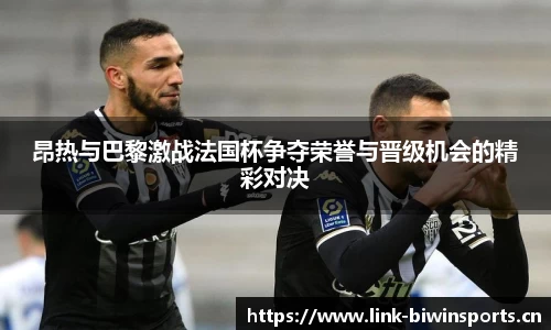 昂热与巴黎激战法国杯争夺荣誉与晋级机会的精彩对决