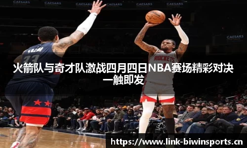 火箭队与奇才队激战四月四日NBA赛场精彩对决一触即发