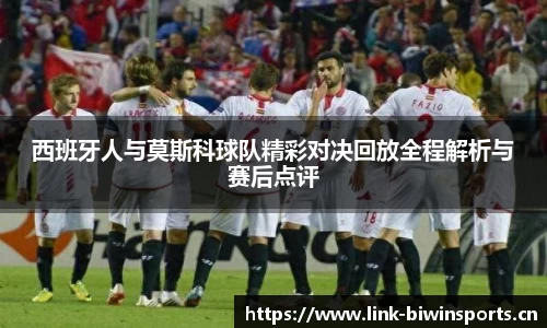 西班牙人与莫斯科球队精彩对决回放全程解析与赛后点评