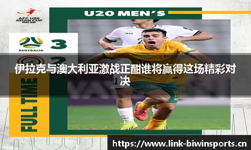 伊拉克与澳大利亚激战正酣谁将赢得这场精彩对决