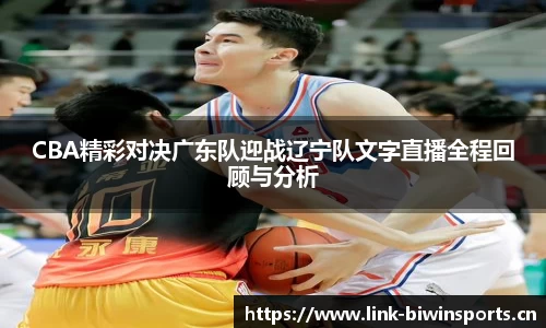 CBA精彩对决广东队迎战辽宁队文字直播全程回顾与分析